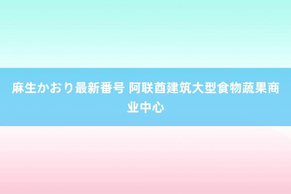 麻生かおり最新番号 阿联酋建筑大型食物蔬果商业中心