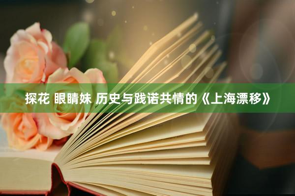 探花 眼睛妹 历史与践诺共情的《上海漂移》