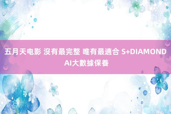 五月天电影 沒有最完整 唯有最適合 S+DIAMOND AI大數據保養